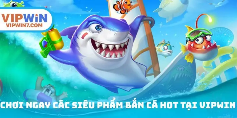 Chơi ngay các siêu phẩm săn cá hot tại Vipwin