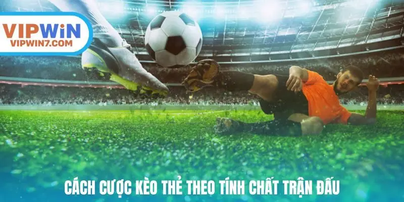 Cách cược kèo thẻ theo tính chất trận đấu