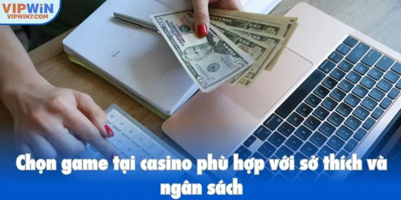 Chọn game tại casino phù hợp với sở thích và ngân sách