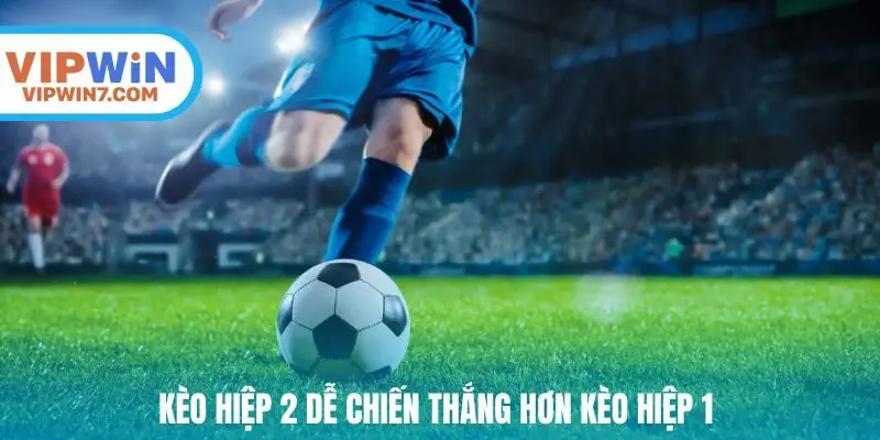 kèo hiệp 2 dễ chiến thắng hơn kèo hiệp 1