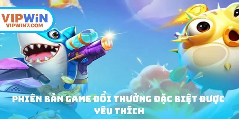 Phiên bản game đổi thưởng đặc biệt được yêu thích