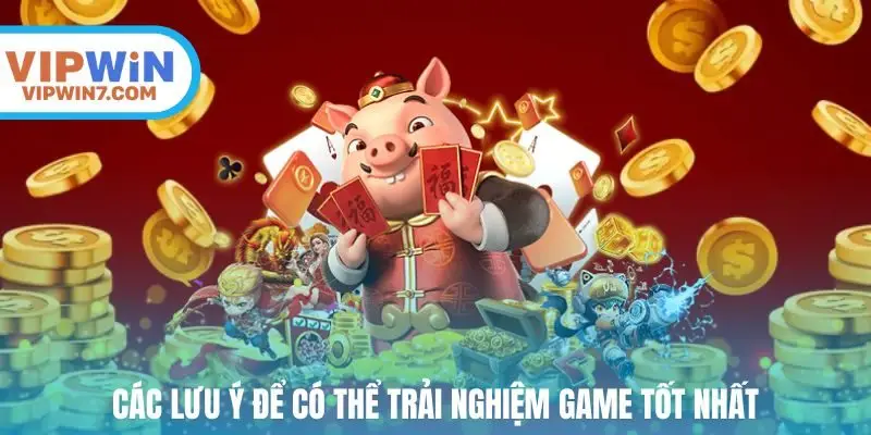 Các lưu ý để có thể trải nghiệm game tốt nhất