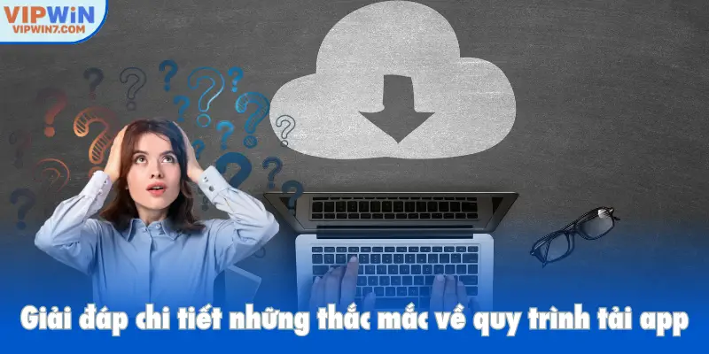 Giải đáp chi tiết những thắc mắc của người chơi về quy trình tải app