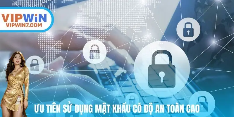 Ưu tiên sử dụng mật khẩu có độ an toàn cao
