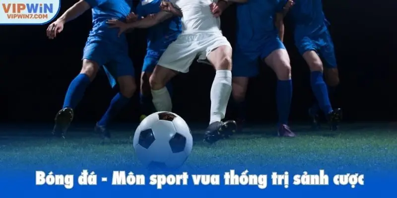 Bóng đá - Môn sport vua thống trị sảnh cược
