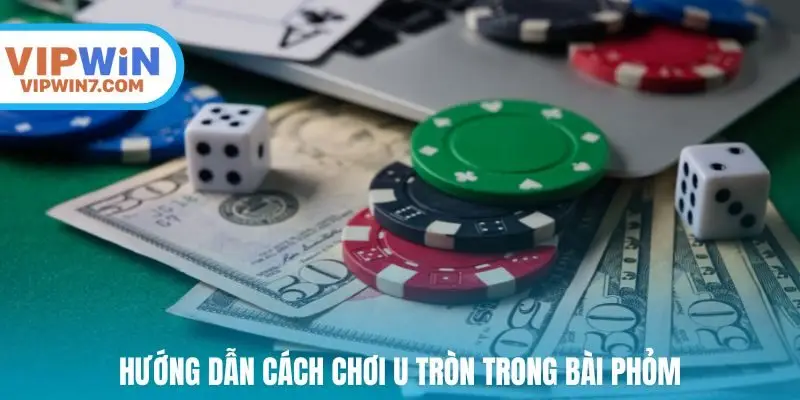 Hướng dẫn cách chơi u tròn trong bài phỏm