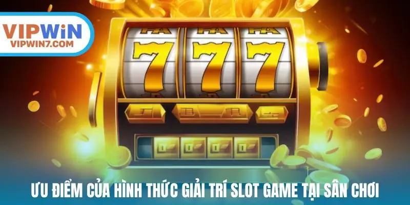Ưu điểm của hình thức giải trí slot game tại sân chơi
